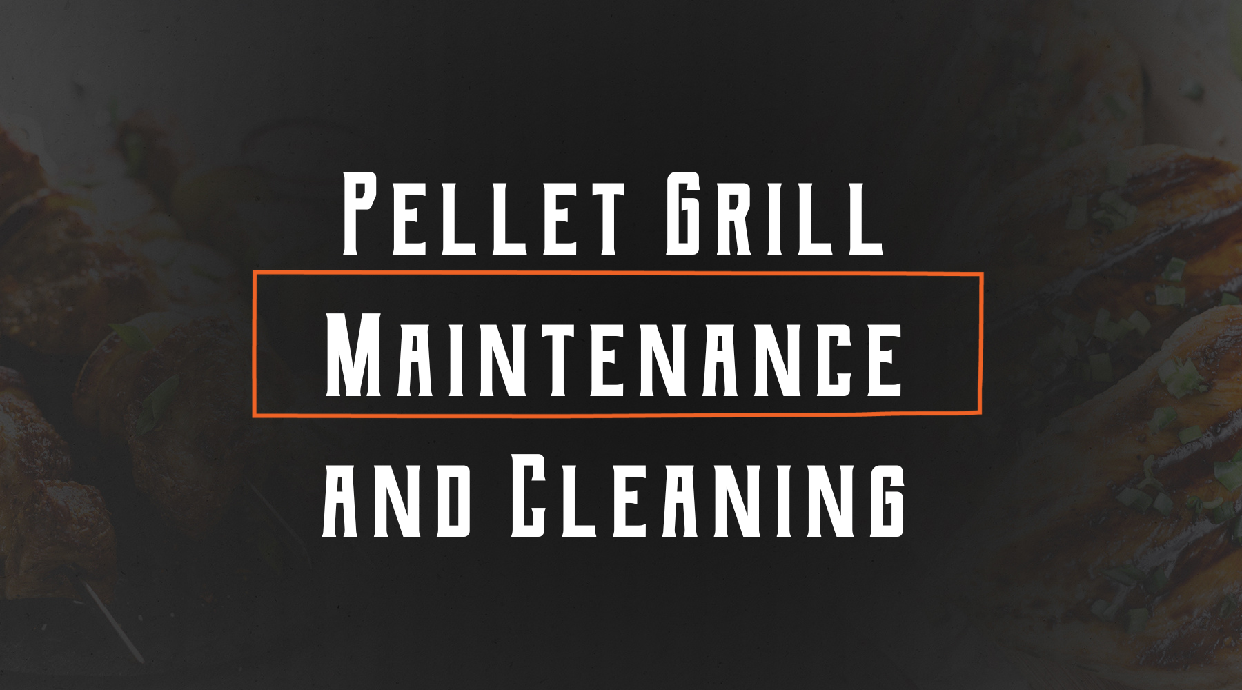 Pellet Grill Maintenance and Cleaning - The Top Things You Should Know